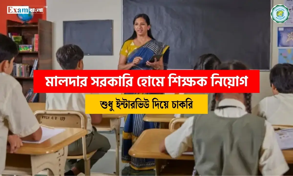 মালদার সরকারি হোমে শিক্ষক নিয়োগ, সরাসরি ইন্টারভিউ দিয়ে চাকরি