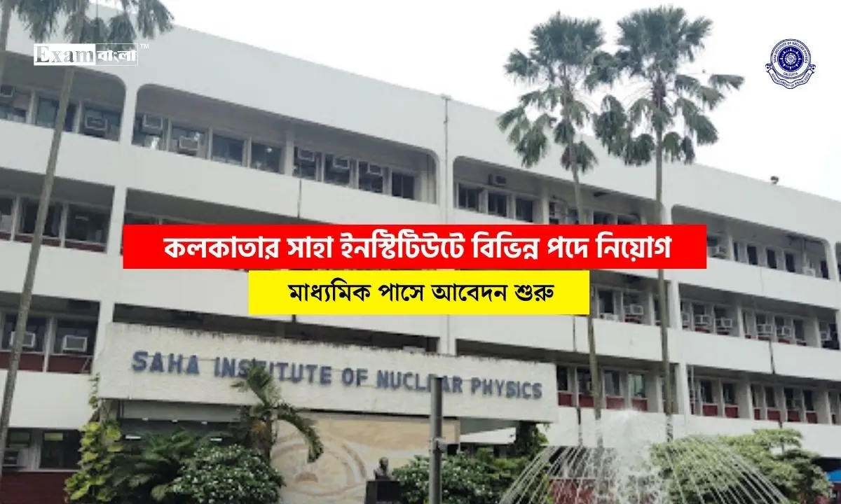 কলকাতার সাহা ইনস্টিটিউটে বিভিন্ন পদে নিয়োগ, ন্যূনতম মাধ্যমিক পাসে আবেদন শুরু
